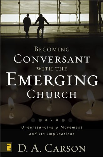 D. A. Carson/Becoming Conversant with the Emerging Church@ Understanding a Movement and Its Implications